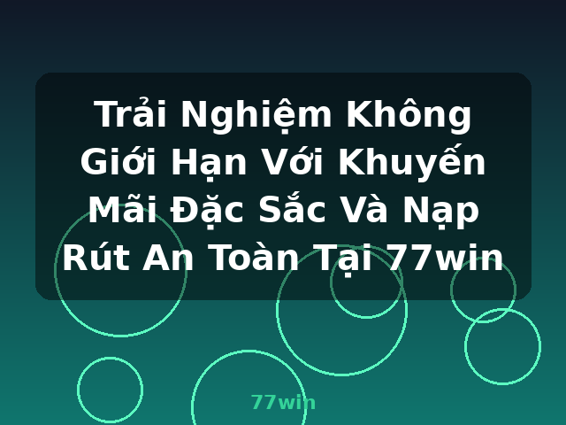 Trải Nghiệm Không Giới Hạn Với Khuyến Mãi Đặc Sắc Và Nạp Rút An Toàn Tại 77win - 77win