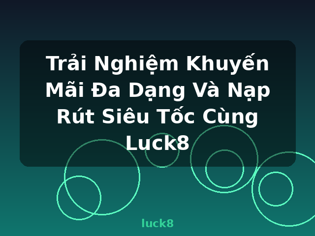 Trải Nghiệm Khuyến Mãi Đa Dạng Và Nạp Rút Siêu Tốc Cùng Luck8 - luck8