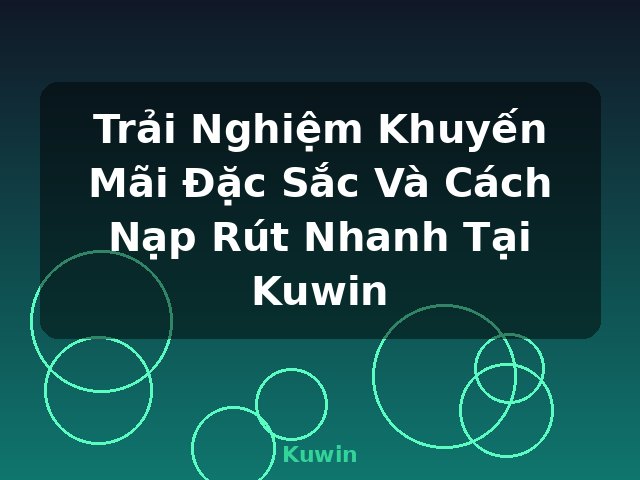 Trải Nghiệm Khuyến Mãi Đặc Sắc Và Cách Nạp Rút Nhanh Tại Kuwin - Kuwin