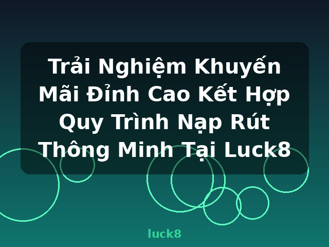 Trải Nghiệm Khuyến Mãi Đỉnh Cao Kết Hợp Quy Trình Nạp Rút Thông Minh Tại Luck8 - luck8