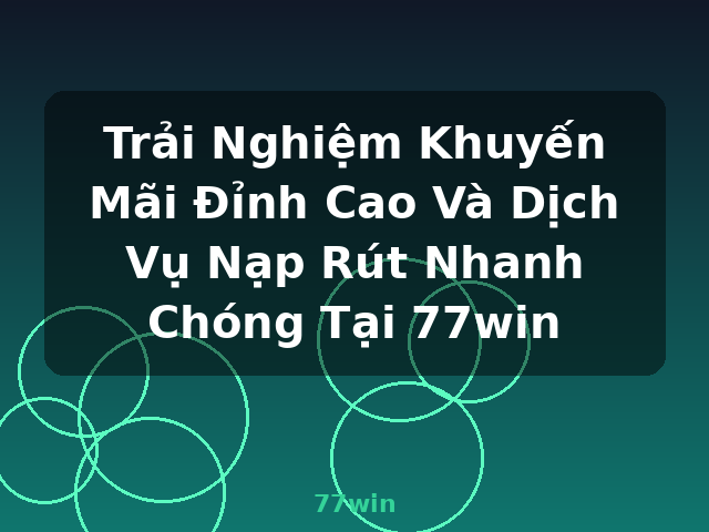 Trải Nghiệm Khuyến Mãi Đỉnh Cao Và Dịch Vụ Nạp Rút Nhanh Chóng Tại 77win - 77win