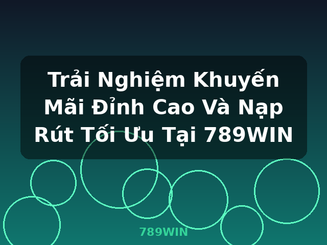 Trải Nghiệm Khuyến Mãi Đỉnh Cao Và Nạp Rút Tối Ưu Tại 789WIN - 789WIN