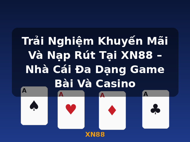 Trải Nghiệm Khuyến Mãi Và Nạp Rút Tại XN88 – Nhà Cái Đa Dạng Game Bài Và Casino - XN88