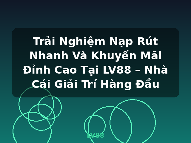 Trải Nghiệm Nạp Rút Nhanh Và Khuyến Mãi Đỉnh Cao Tại LV88 – Nhà Cái Giải Trí Hàng Đầu - LV88