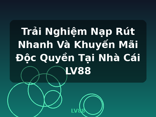 Trải Nghiệm Nạp Rút Nhanh Và Khuyến Mãi Độc Quyền Tại Nhà Cái LV88 - LV88