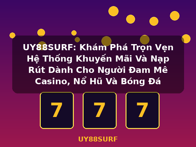 UY88SURF: Khám Phá Trọn Vẹn Hệ Thống Khuyến Mãi Và Nạp Rút Dành Cho Người Đam Mê Casino, Nổ Hũ Và Bóng Đá - UY88SURF