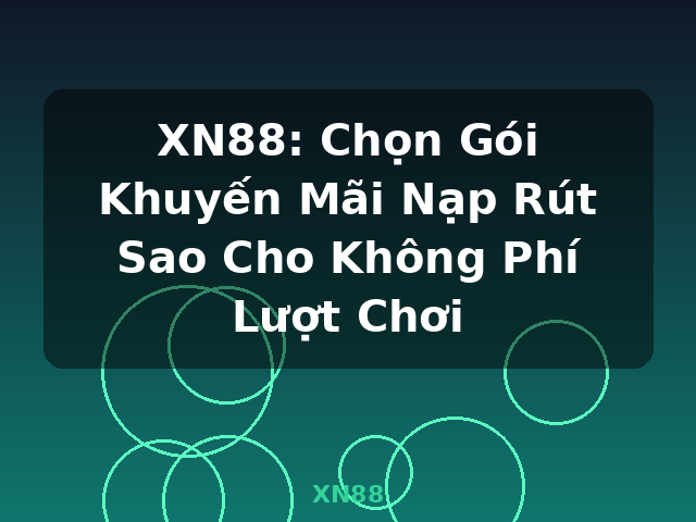XN88: Chọn Gói Khuyến Mãi Nạp Rút Sao Cho Không Phí Lượt Chơi - XN88